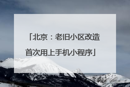 北京：老旧小区改造首次用上手机小程序