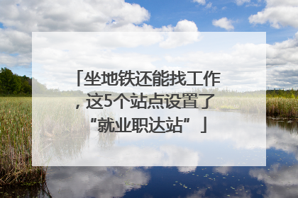 坐地铁还能找工作，这5个站点设置了“就业职达站”