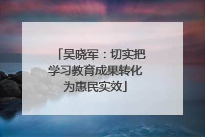 吴晓军：切实把学习教育成果转化为惠民实效