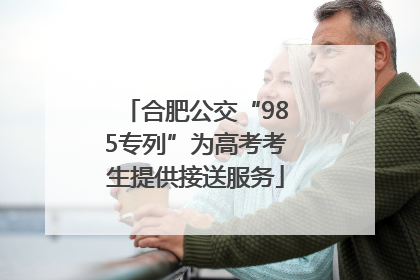合肥公交“985专列”为高考考生提供接送服务