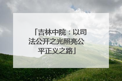 吉林中院：以司法公开之光照亮公平正义之路