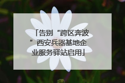 告别“跨区奔波”西安兵器基地企业服务驿站启用