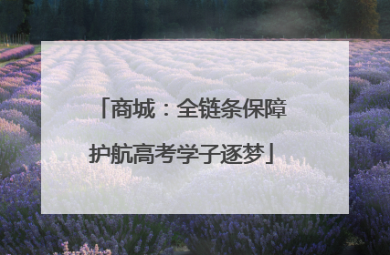 商城：全链条保障护航高考学子逐梦