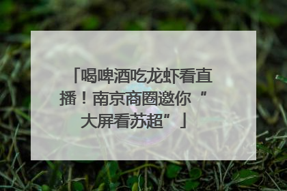喝啤酒吃龙虾看直播！南京商圈邀你“大屏看苏超”
