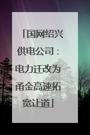 国网绍兴供电公司：电力迁改为甬金高速拓宽让道
