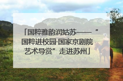 国粹雅韵润姑苏——“国粹进校园·国家京剧院艺术导赏”走进苏州