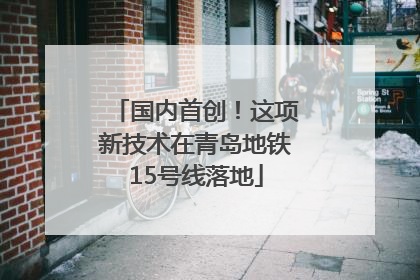 国内首创！这项新技术在青岛地铁15号线落地