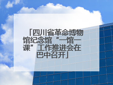 四川省革命博物馆纪念馆“一馆一课”工作推进会在巴中召开