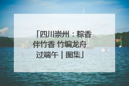 四川崇州：粽香伴竹香 竹编龙舟过端午｜图集