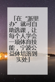 在“浙里办”就可自助选课，让每个人学会一项体育技能，宁波公益体培落到实处