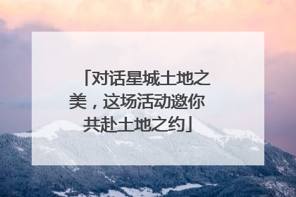 对话星城土地之美，这场活动邀你共赴土地之约