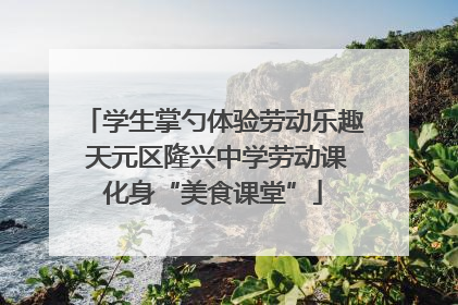 学生掌勺体验劳动乐趣 天元区隆兴中学劳动课化身“美食课堂”