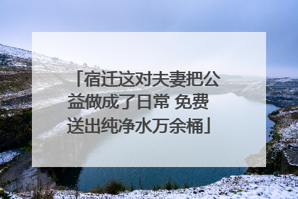 宿迁这对夫妻把公益做成了日常 免费送出纯净水万余桶