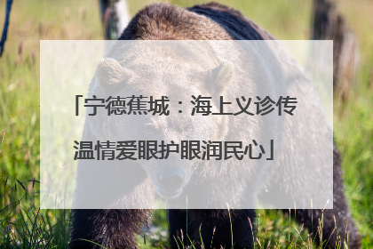 宁德蕉城：海上义诊传温情爱眼护眼润民心