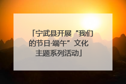 宁武县开展“我们的节日·端午”文化主题系列活动
