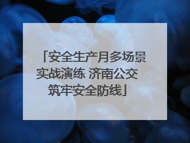 安全生产月多场景实战演练 济南公交筑牢安全防线