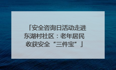 安全咨询日活动走进东湖村社区：老年居民收获安全“三件宝”