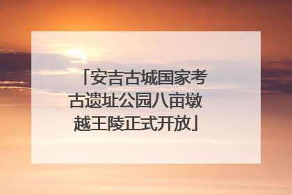 安吉古城国家考古遗址公园八亩墩越王陵正式开放