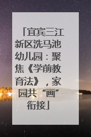 宜宾三江新区洗马池幼儿园：聚焦《学前教育法》，家园共“画”衔接