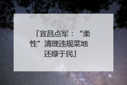 宜昌点军：“柔性”清理违规菜地 还绿于民