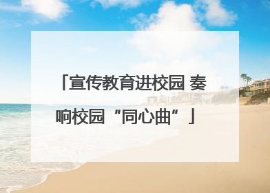 宣传教育进校园 奏响校园“同心曲”