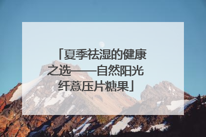 夏季祛湿的健康之选——自然阳光纤薏压片糖果