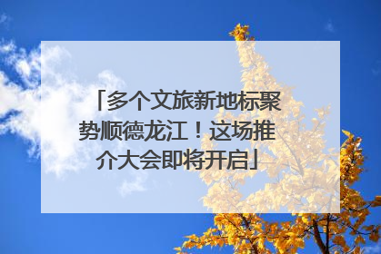 多个文旅新地标聚势顺德龙江！这场推介大会即将开启
