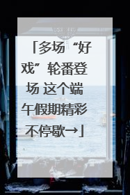 多场“好戏”轮番登场 这个端午假期精彩不停歇→