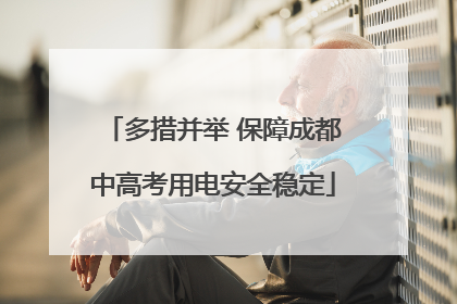 多措并举 保障成都中高考用电安全稳定