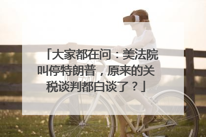 大家都在问：美法院叫停特朗普，原来的关税谈判都白谈了？