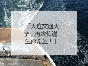 大连交通大学，再次传递生命希望！