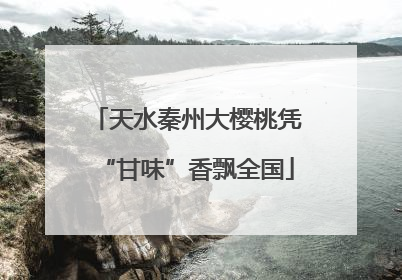天水秦州大樱桃凭“甘味”香飘全国