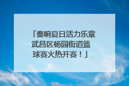 奏响夏日活力乐章 武昌区杨园街道篮球赛火热开赛！