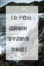 女子登山崴脚被困 邹平消防紧急救援