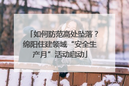 如何防范高处坠落？绵阳住建领域“安全生产月”活动启动