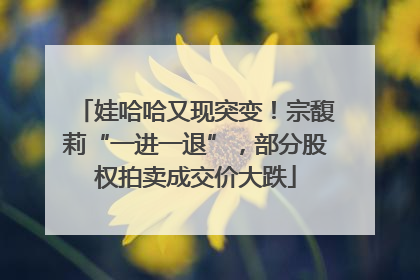 娃哈哈又现突变！宗馥莉“一进一退”，部分股权拍卖成交价大跌