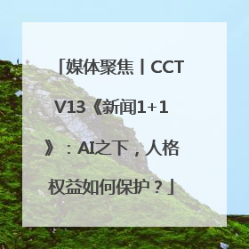 媒体聚焦丨CCTV13《新闻1+1》：AI之下，人格权益如何保护？