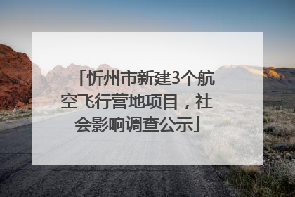 忻州市新建3个航空飞行营地项目，社会影响调查公示