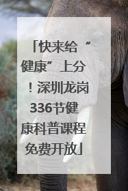 快来给“健康”上分！深圳龙岗336节健康科普课程免费开放
