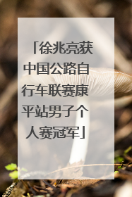 徐兆亮获中国公路自行车联赛康平站男子个人赛冠军