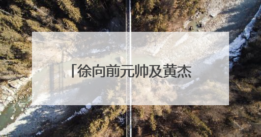 徐向前元帅及黄杰同志生前物品捐赠仪式在山西举行