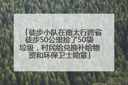 徒步小队在南太行跨省徒步50公里捡了50袋垃圾，村民给兑换补给物资和环保卫士勋章