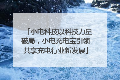 小电科技以科技力量破局，小电充电宝引领共享充电行业新发展