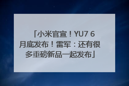 小米官宣！YU7 6月底发布！雷军：还有很多重磅新品一起发布