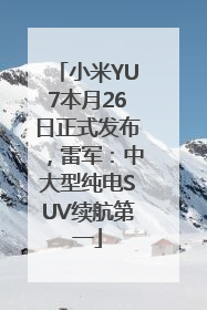 小米YU7本月26日正式发布，雷军：中大型纯电SUV续航第一