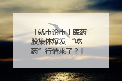 就市论市丨医药股集体爆发 “吃药”行情来了？