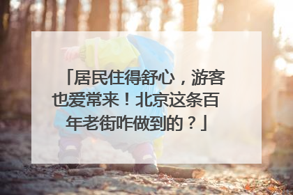 居民住得舒心，游客也爱常来！北京这条百年老街咋做到的？