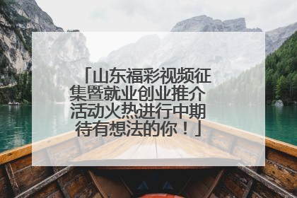 山东福彩视频征集暨就业创业推介活动火热进行中期待有想法的你！