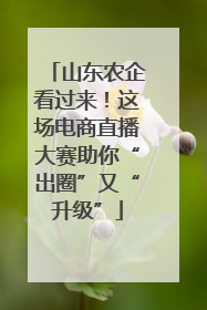 山东农企看过来！这场电商直播大赛助你“出圈”又“升级”