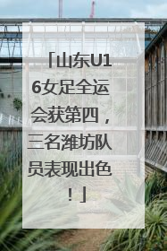 山东U16女足全运会获第四，三名潍坊队员表现出色！